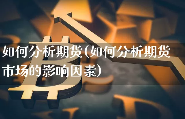 如何分析期货(如何分析期货市场的影响因素)_https://www.erdeww.com_期货行情_第1张