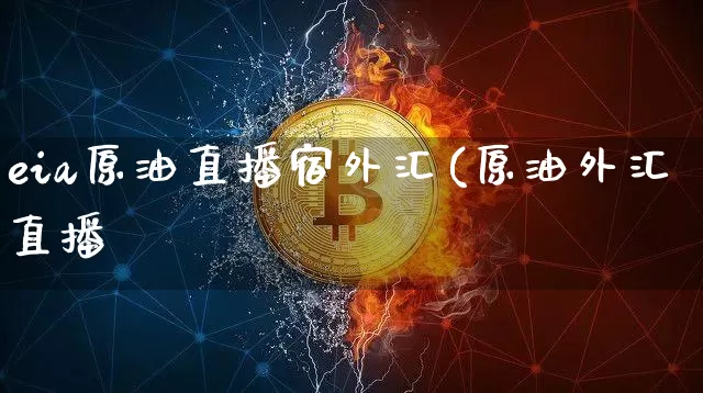 eia原油直播宿外汇(原油外汇直播闿_https://www.erdeww.com_期货知识_第1张