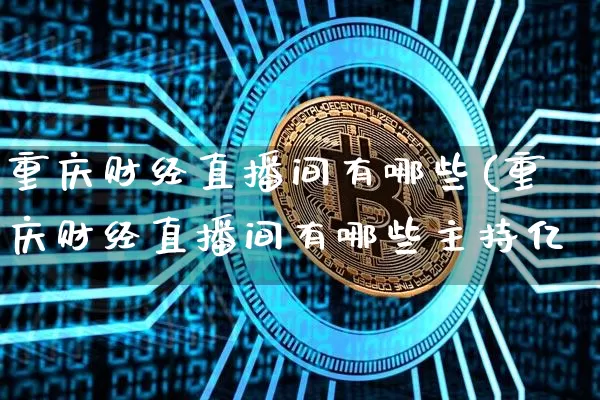 重庆财经直播间有哪些(重庆财经直播间有哪些主持亿_https://www.erdeww.com_期货走势_第1张