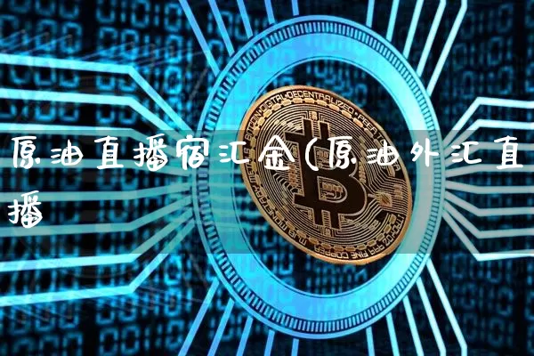 原油直播宿汇金(原油外汇直播闿_https://www.erdeww.com_期货知识_第1张