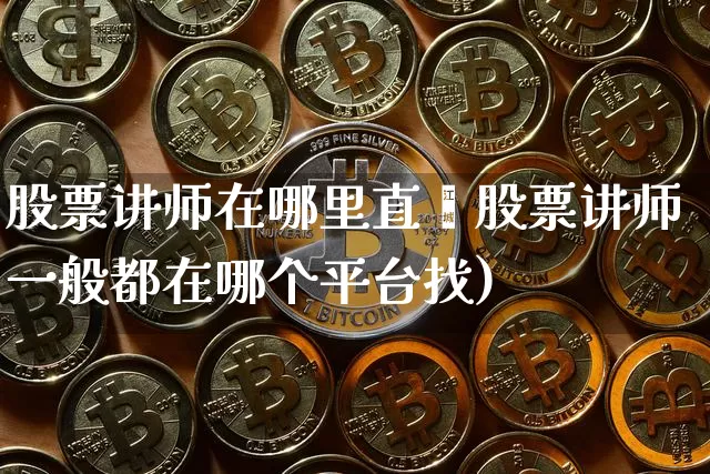股票讲师在哪里直撿股票讲师一般都在哪个平台找)_https://www.erdeww.com_期货知识_第1张