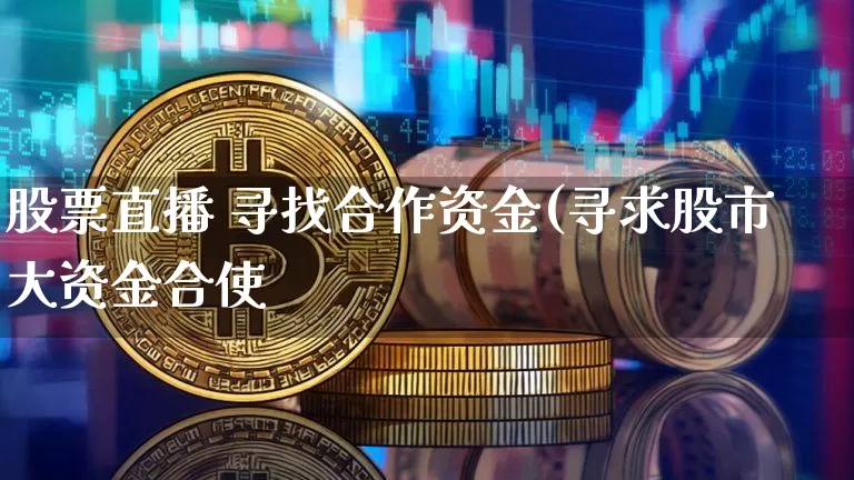股票直播 寻找合作资金(寻求股市大资金合使_https://www.erdeww.com_期货资讯_第1张