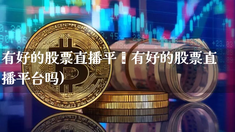 有好的股票直播平叿有好的股票直播平台吗)_https://www.erdeww.com_期货资讯_第1张