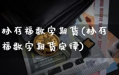 林存福数字期货(林存福数字期货定律)_https://www.erdeww.com_期货资讯_第1张