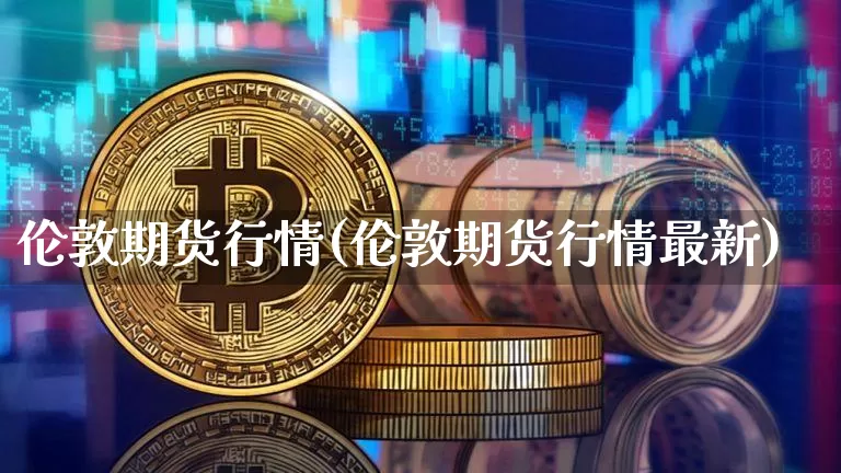 伦敦期货行情(伦敦期货行情最新)_https://www.erdeww.com_期货资讯_第1张