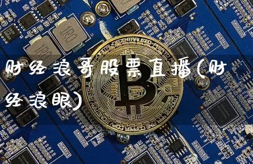 财经浪哥股票直播(财经浪眼)_https://www.erdeww.com_期货走势_第1张