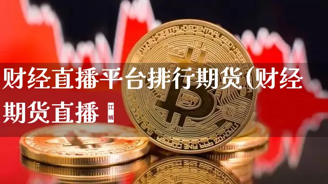 财经直播平台排行期货(财经期货直播闿_https://www.erdeww.com_期货行情_第1张