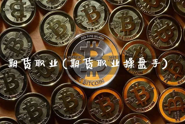 期货职业(期货职业操盘手)_https://www.erdeww.com_期货资讯_第1张