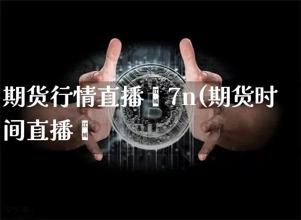 期货行情直播闿7n(期货时间直播闿_https://www.erdeww.com_期货知识_第1张