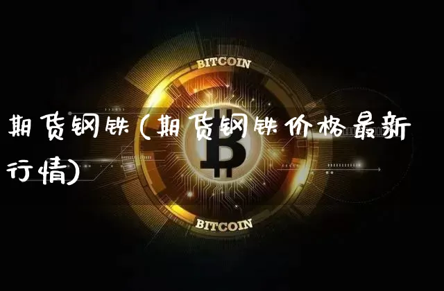 期货钢铁(期货钢铁价格最新行情)_https://www.erdeww.com_期货走势_第1张