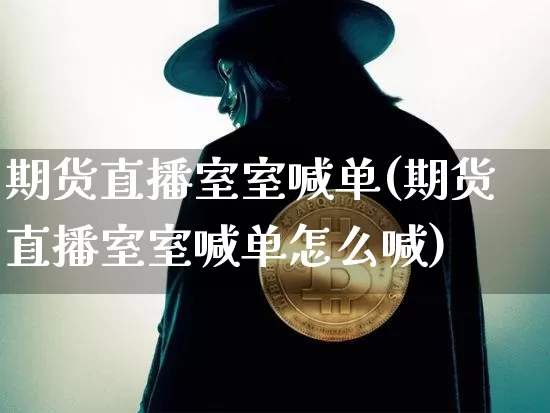 期货直播室室喊单(期货直播室室喊单怎么喊)_https://www.erdeww.com_期货知识_第1张