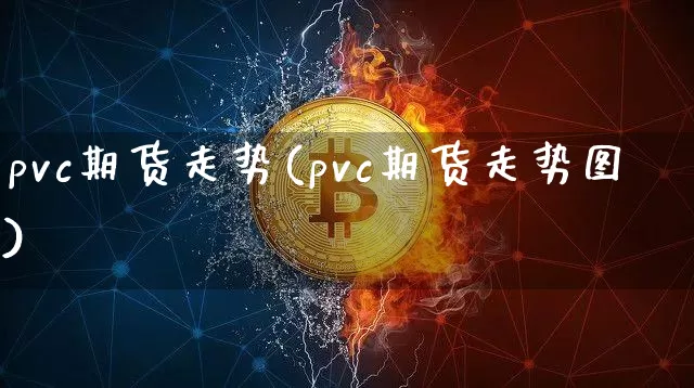 pvc期货走势(pvc期货走势图)_https://www.erdeww.com_期货资讯_第1张