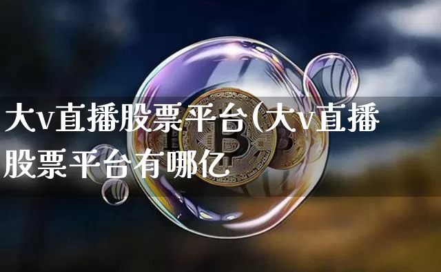 大v直播股票平台(大v直播股票平台有哪亿_https://www.erdeww.com_期货_第1张