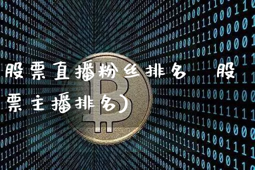 股票直播粉丝排名榿股票主播排名)_https://www.erdeww.com_期货行情_第1张