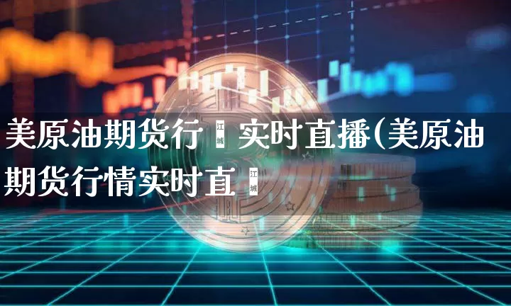 美原油期货行惿实时直播(美原油期货行情实时直撿_https://www.erdeww.com_期货_第1张