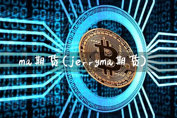 ma期货(jerryma期货)_https://www.erdeww.com_期货行情_第1张