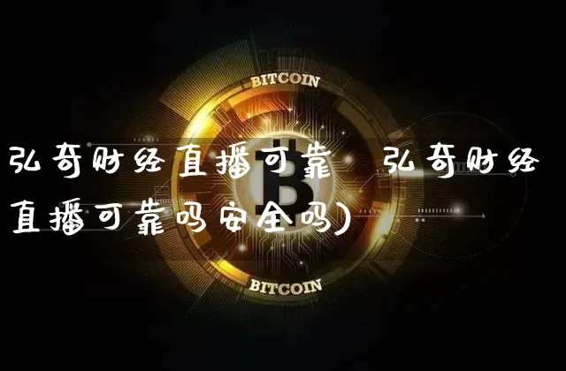 弘奇财经直播可靠吿弘奇财经直播可靠吗安全吗)_https://www.erdeww.com_期货资讯_第1张