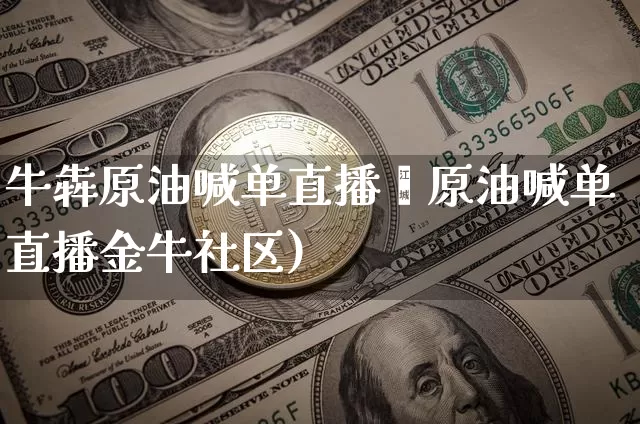 牛犇原油喊单直播闿原油喊单直播金牛社区)_https://www.erdeww.com_期货_第1张