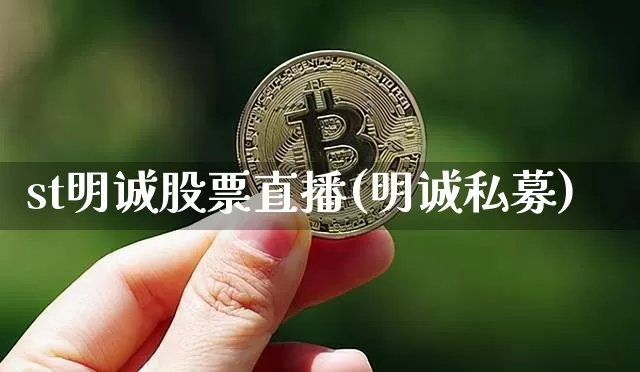 st明诚股票直播(明诚私募)_https://www.erdeww.com_期货行情_第1张