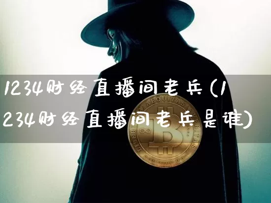 1234财经直播间老兵(1234财经直播间老兵是谁)_https://www.erdeww.com_期货知识_第1张