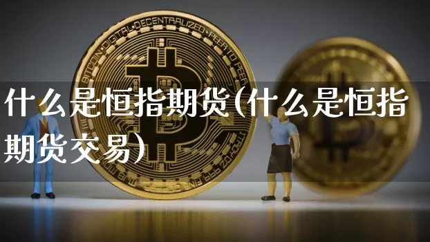 什么是恒指期货(什么是恒指期货交易)_https://www.erdeww.com_期货行情_第1张