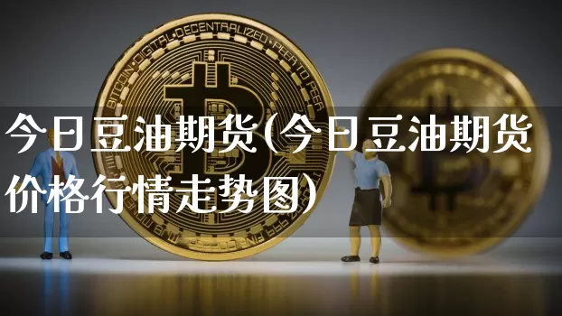 今日豆油期货(今日豆油期货价格行情走势图)_https://www.erdeww.com_期货知识_第1张