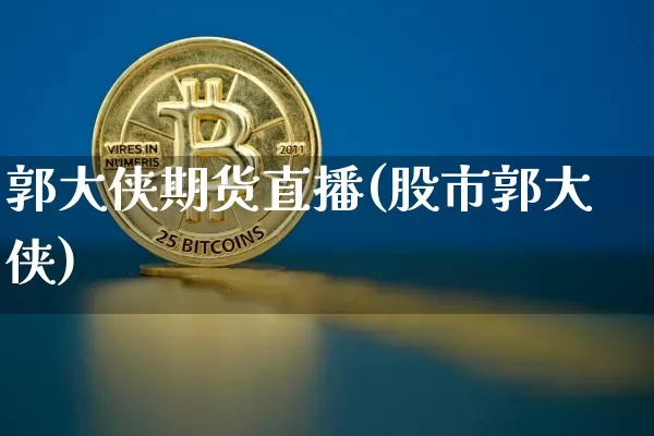 郭大侠期货直播(股市郭大侠)_https://www.erdeww.com_期货行情_第1张