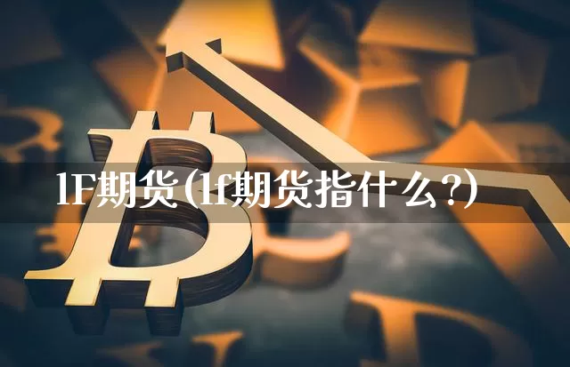 lF期货(lf期货指什么?)_https://www.erdeww.com_期货行情_第1张