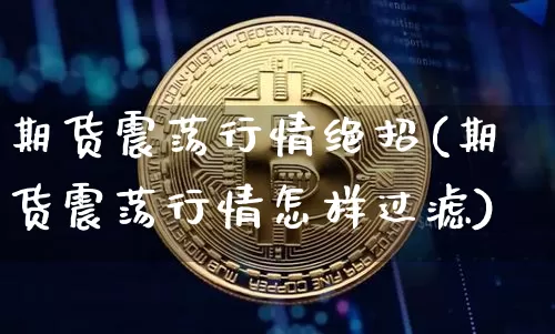 期货震荡行情绝招(期货震荡行情怎样过滤)_https://www.erdeww.com_期货资讯_第1张