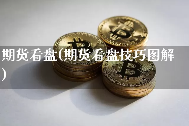 期货看盘(期货看盘技巧图解)_https://www.erdeww.com_期货资讯_第1张