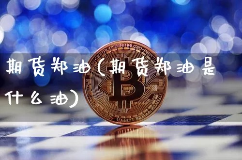 期货郑油(期货郑油是什么油)_https://www.erdeww.com_期货走势_第1张