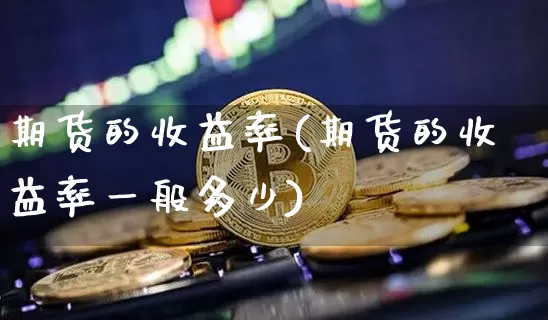 期货的收益率(期货的收益率一般多少)_https://www.erdeww.com_期货行情_第1张