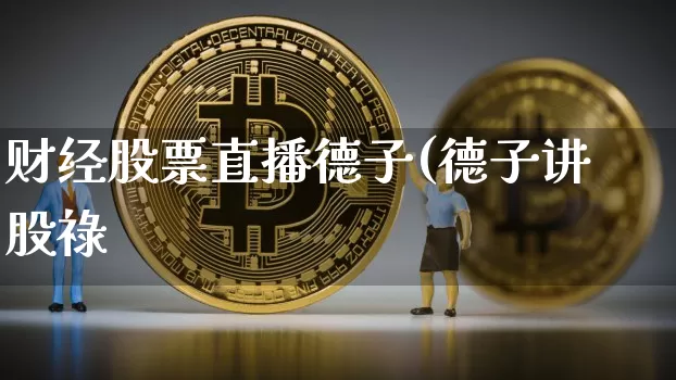 财经股票直播德子(德子讲股祿_https://www.erdeww.com_期货行情_第1张
