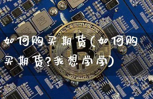 如何购买期货(如何购买期货?我想学学)_https://www.erdeww.com_期货资讯_第1张