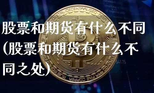 股票和期货有什么不同(股票和期货有什么不同之处)_https://www.erdeww.com_期货知识_第1张