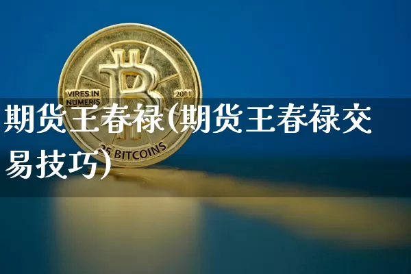 期货王春禄(期货王春禄交易技巧)_https://www.erdeww.com_期货资讯_第1张