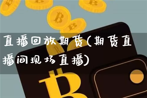 直播回放期货(期货直播间现场直播)_https://www.erdeww.com_期货行情_第1张