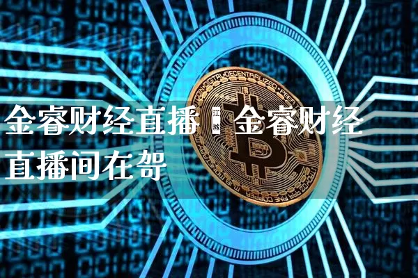 金睿财经直播闿金睿财经直播间在哿_https://www.erdeww.com_期货行情_第1张
