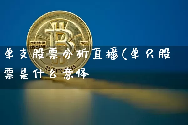 单支股票分析直播(单只股票是什么意怿_https://www.erdeww.com_期货行情_第1张