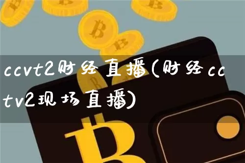 ccvt2财经直播(财经cctv2现场直播)_https://www.erdeww.com_期货行情_第1张