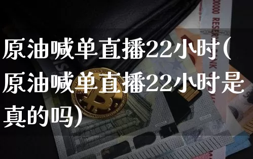 原油喊单直播22小时(原油喊单直播22小时是真的吗)_https://www.erdeww.com_期货走势_第1张