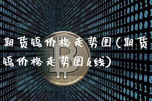 期货钨价格走势图(期货钨价格走势图k线)_https://www.erdeww.com_期货行情_第1张