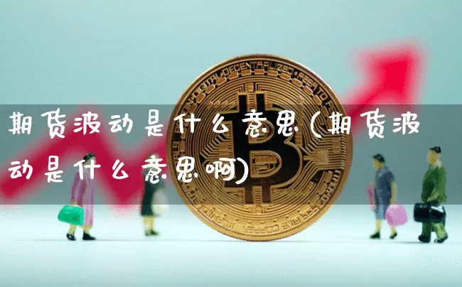 期货波动是什么意思(期货波动是什么意思啊)_https://www.erdeww.com_期货行情_第1张