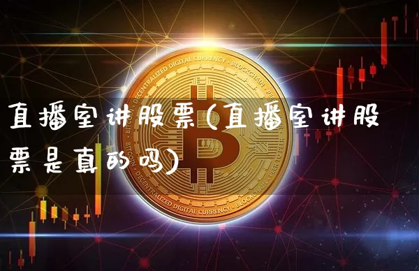 直播室讲股票(直播室讲股票是真的吗)_https://www.erdeww.com_期货走势_第1张