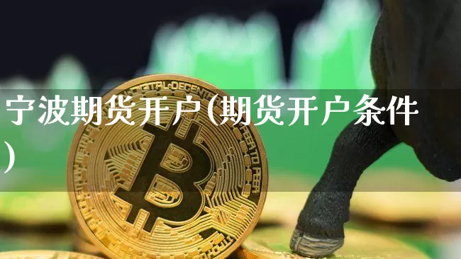宁波期货开户(期货开户条件)_https://www.erdeww.com_期货行情_第1张