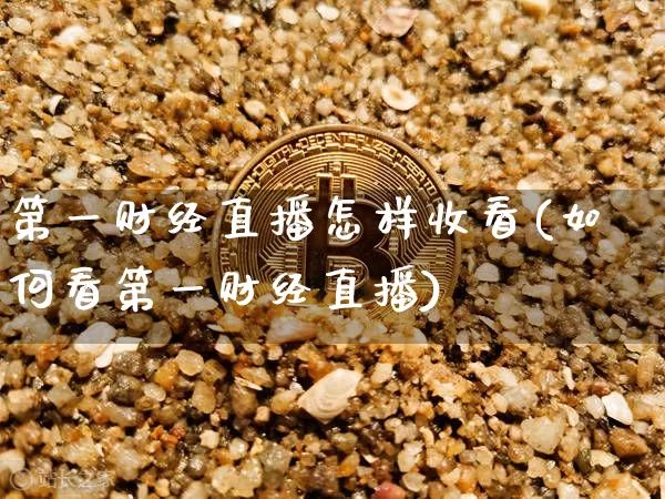 第一财经直播怎样收看(如何看第一财经直播)_https://www.erdeww.com_期货行情_第1张