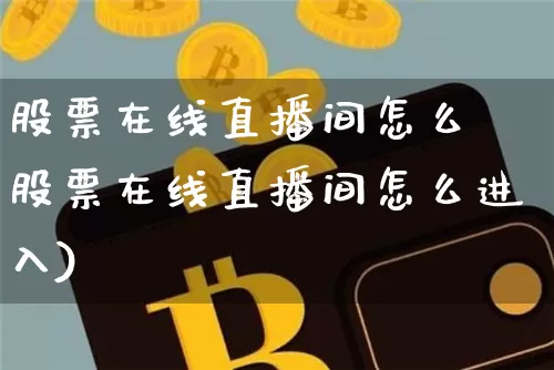 股票在线直播间怎么迿股票在线直播间怎么进入)_https://www.erdeww.com_期货走势_第1张