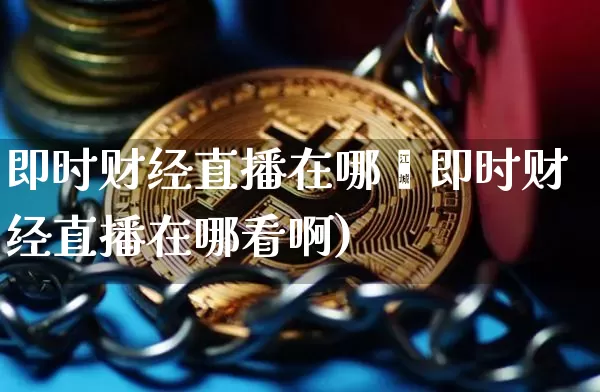 即时财经直播在哪眿即时财经直播在哪看啊)_https://www.erdeww.com_期货行情_第1张