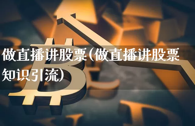 做直播讲股票(做直播讲股票知识引流)_https://www.erdeww.com_期货行情_第1张