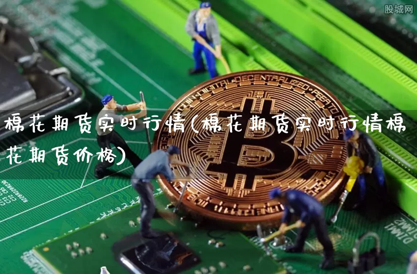 棉花期货实时行情(棉花期货实时行情棉花期货价格)_https://www.erdeww.com_期货走势_第1张